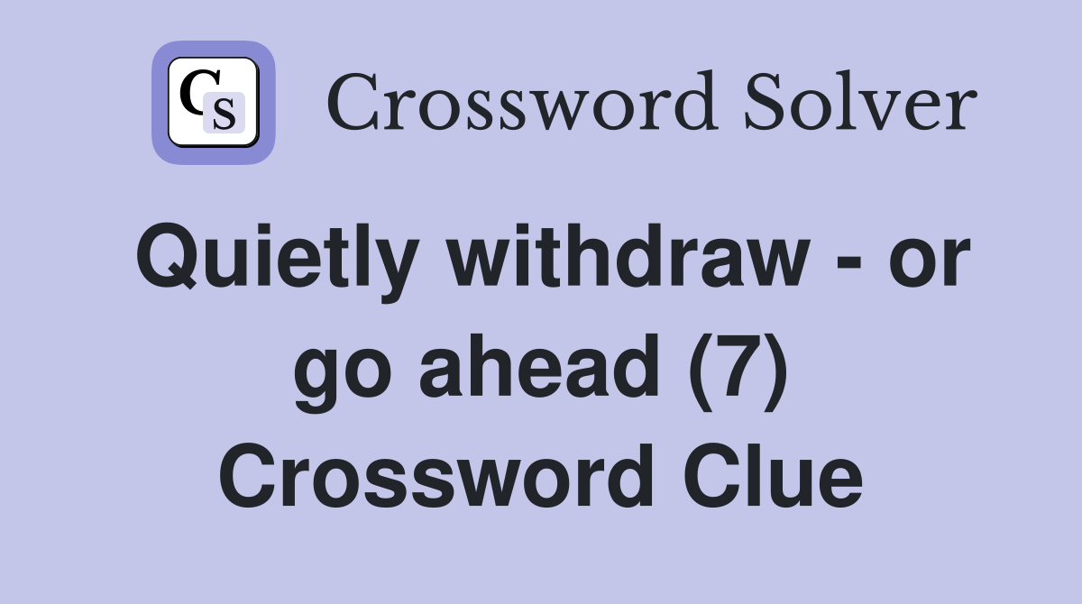 Quietly withdraw - or go ahead (7) Crossword Clue