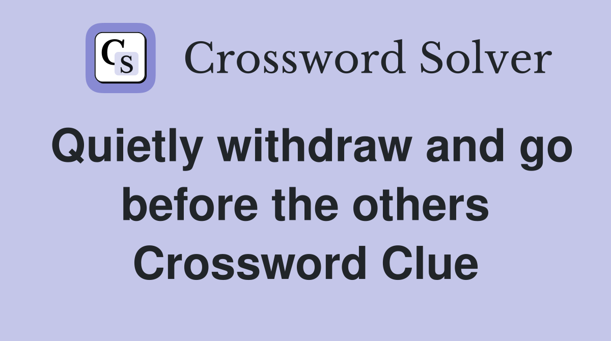 Quietly withdraw and go before the others Crossword Clue
