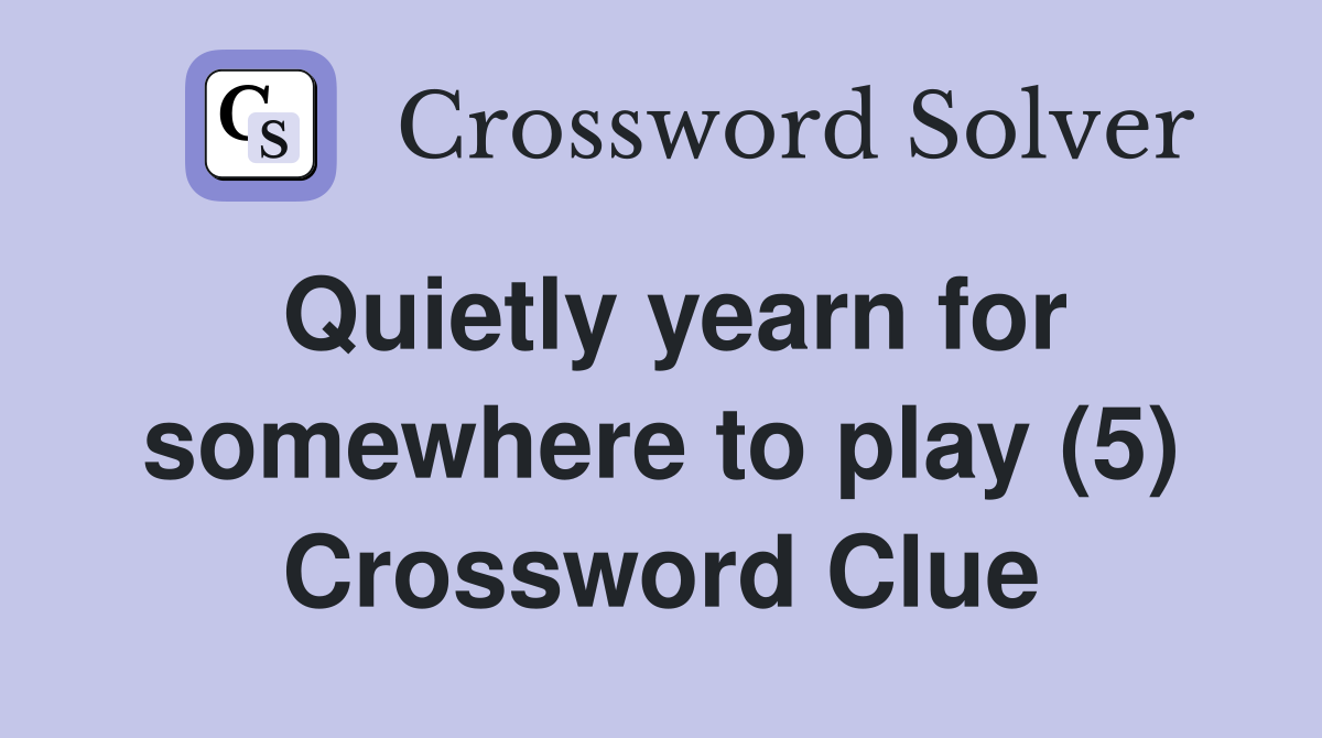 Quietly yearn for somewhere to play (5) Crossword Clue