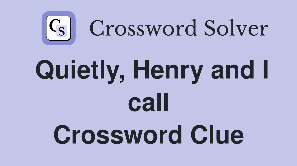 Quietly, Henry and I call Crossword Clue