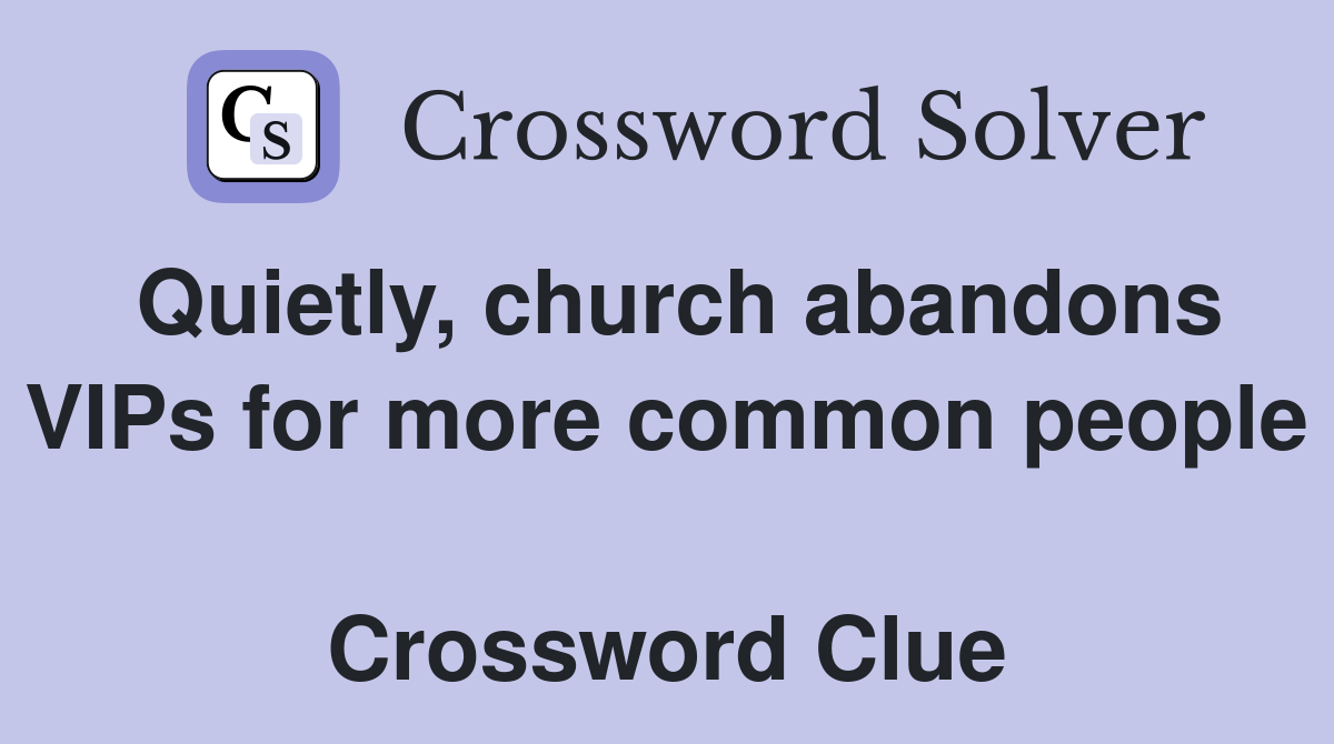 Quietly, church abandons VIPs for more common people  Crossword Clue