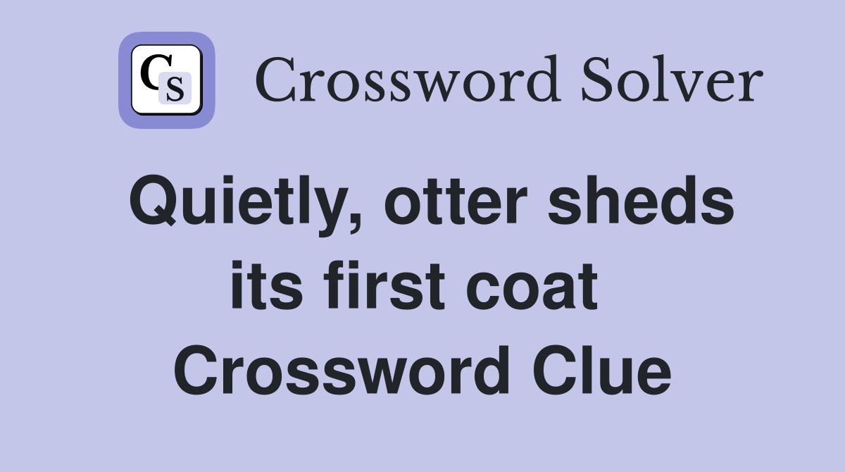 Quietly, otter sheds its first coat  Crossword Clue
