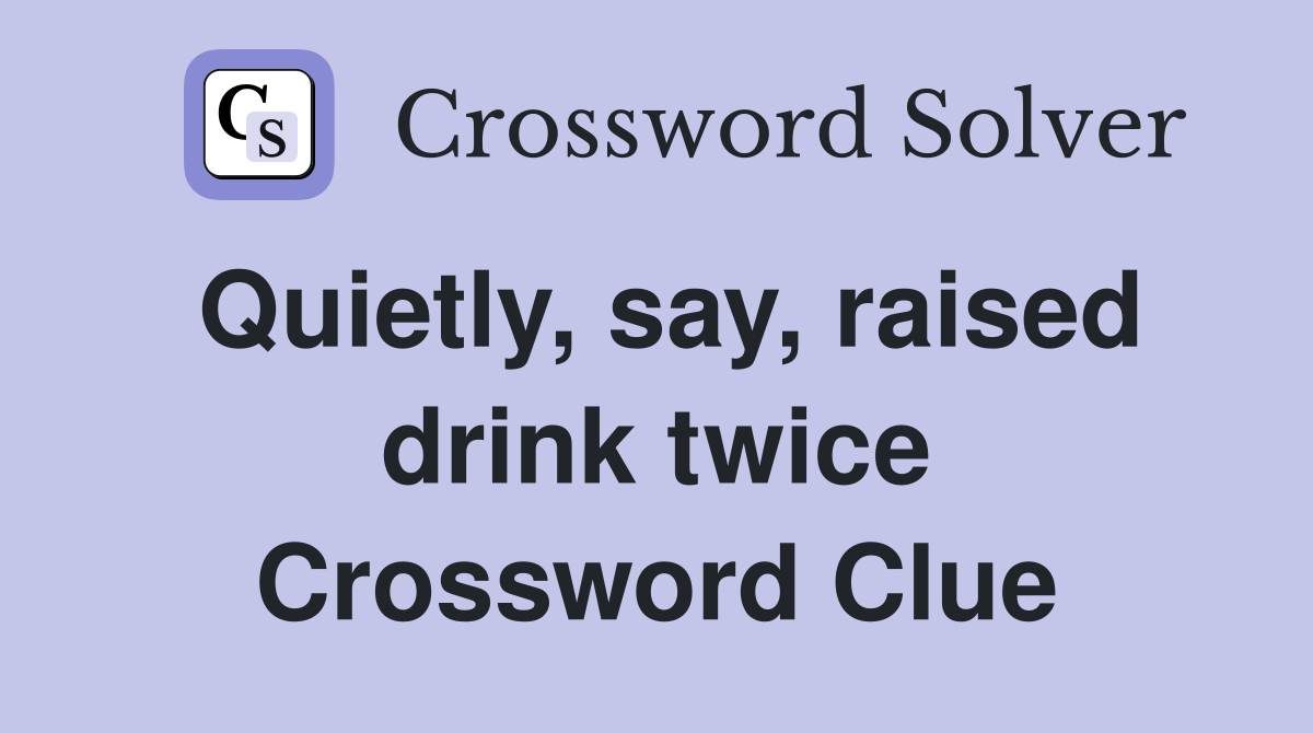 Quietly, say, raised drink twice Crossword Clue