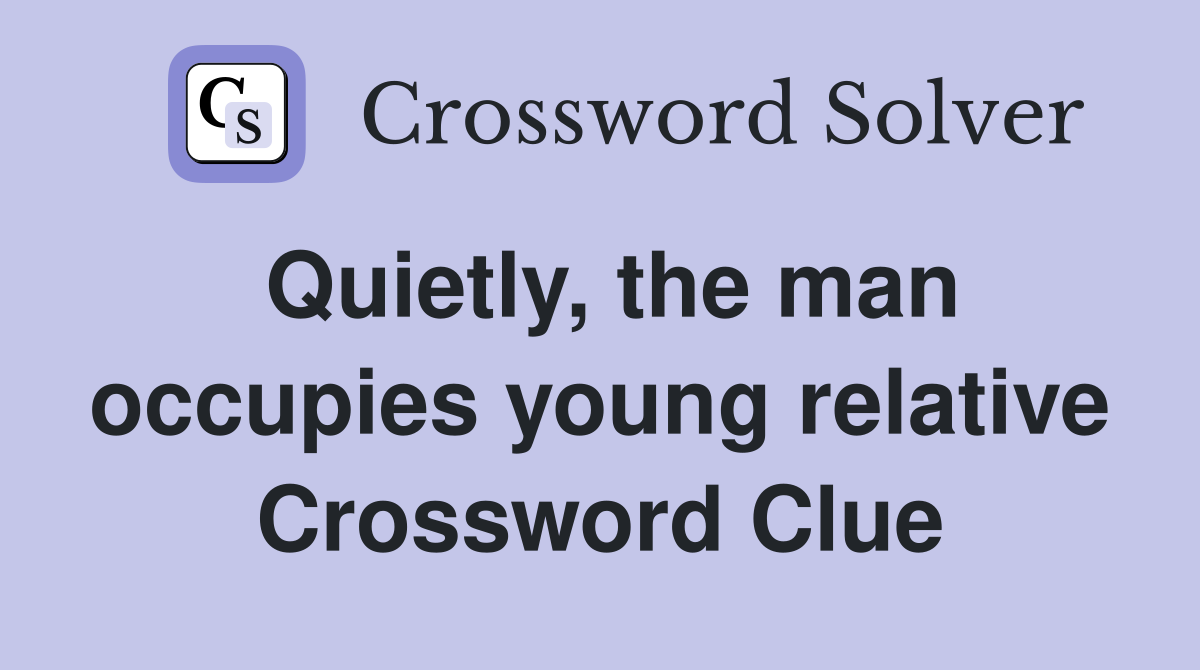 Quietly, the man occupies young relative Crossword Clue