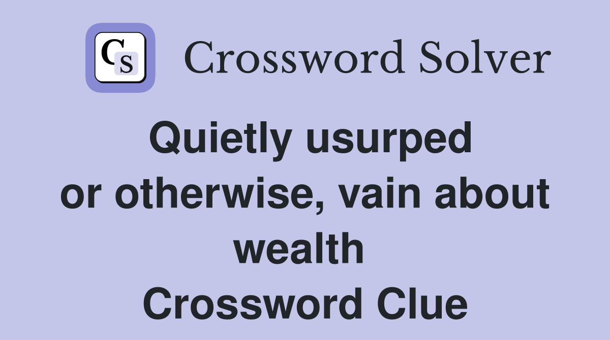 Quietly usurped or otherwise, vain about wealth  Crossword Clue
