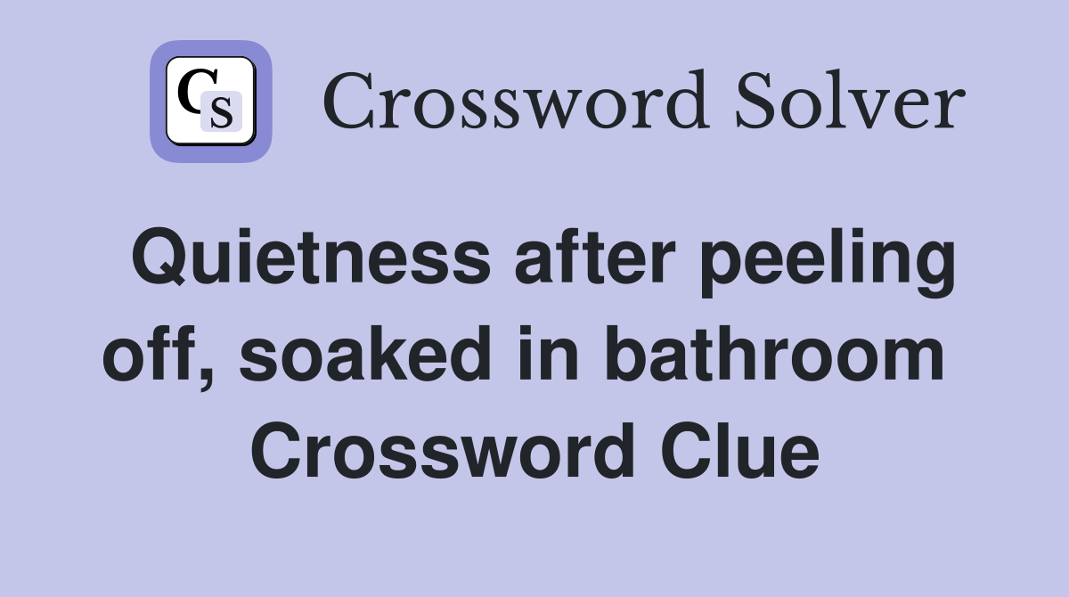 Quietness after peeling off, soaked in bathroom  Crossword Clue