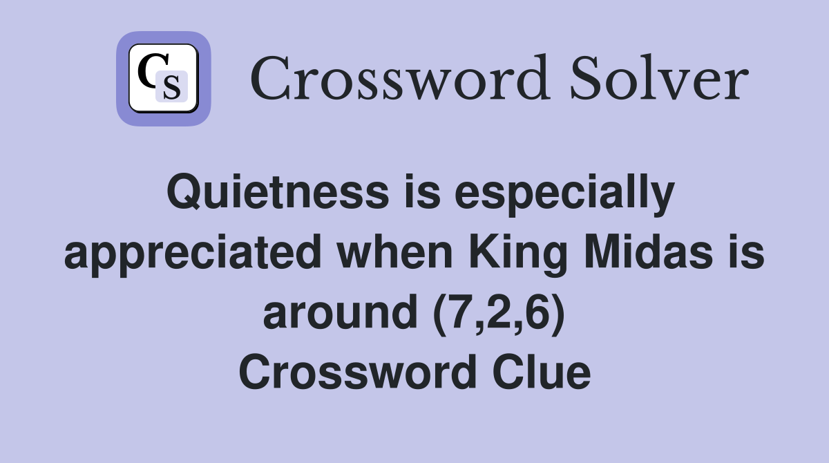 Quietness is especially appreciated when King Midas is around (7,2,6) Crossword Clue