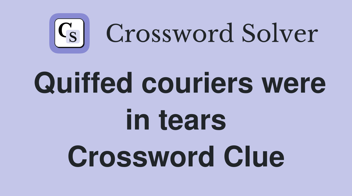 Quiffed couriers were in tears Crossword Clue