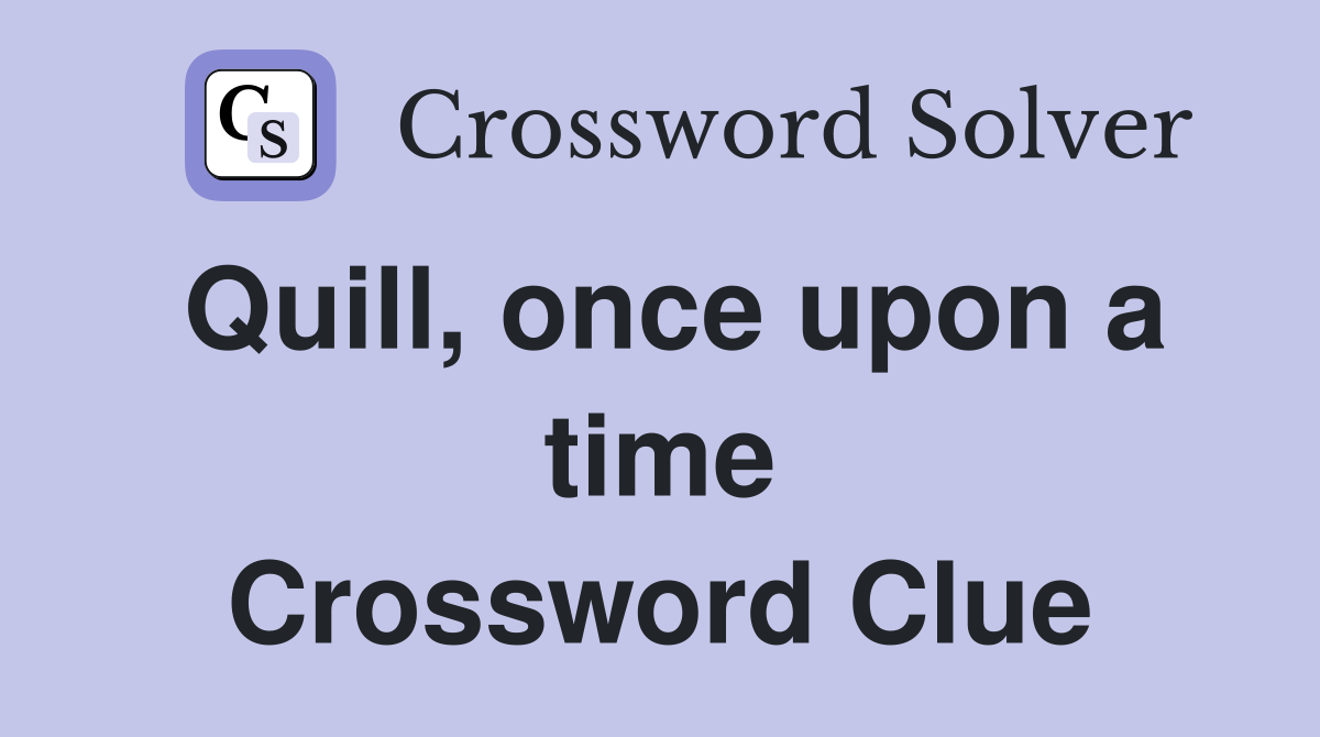 Quill, once upon a time Crossword Clue