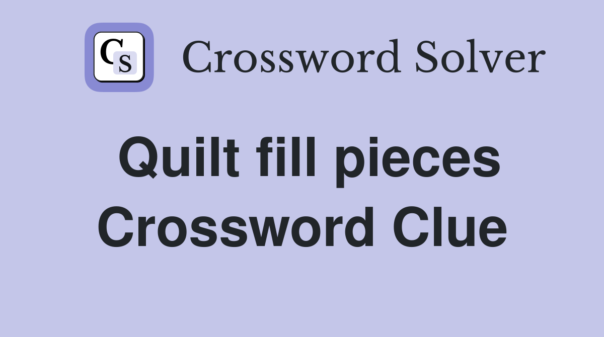 Quilt fill pieces Crossword Clue