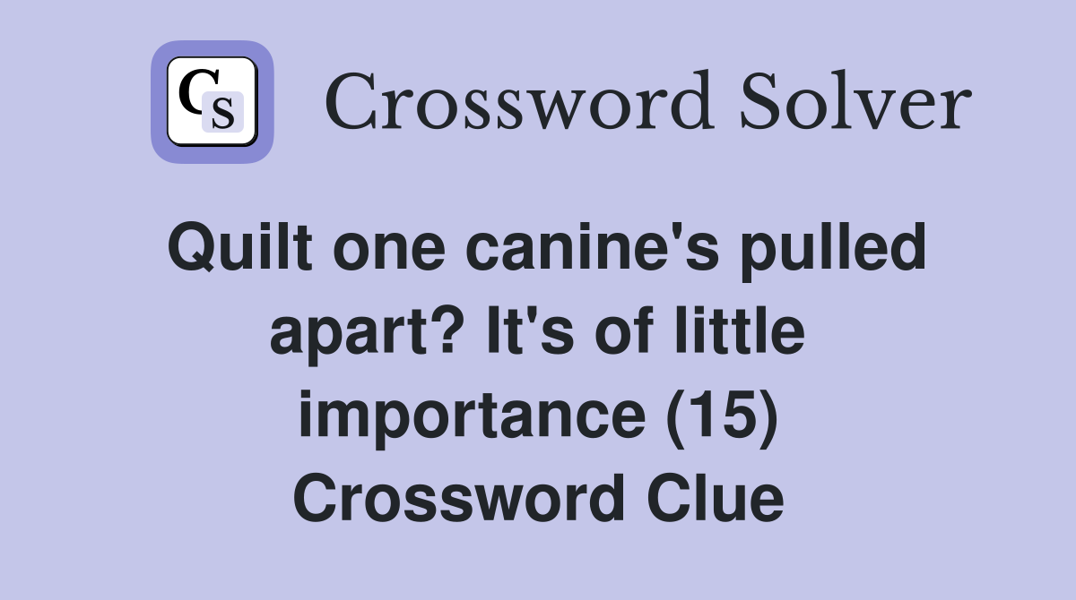 Quilt one canine's pulled apart? It's of little importance (15) Crossword Clue