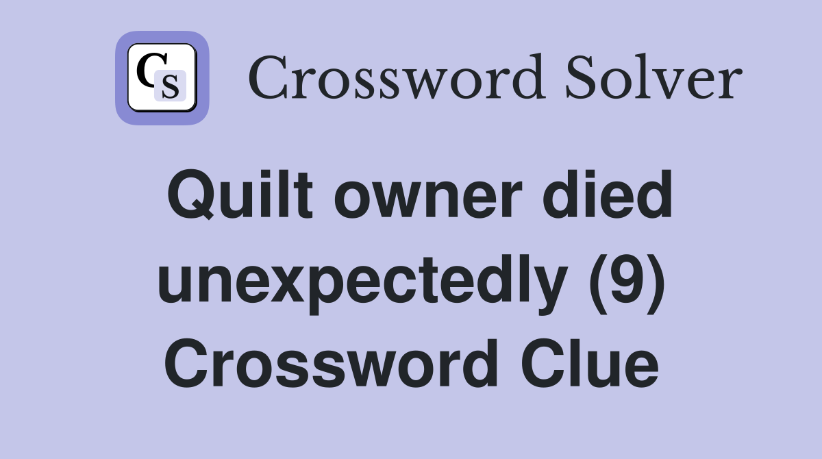 Quilt owner died unexpectedly (9) Crossword Clue