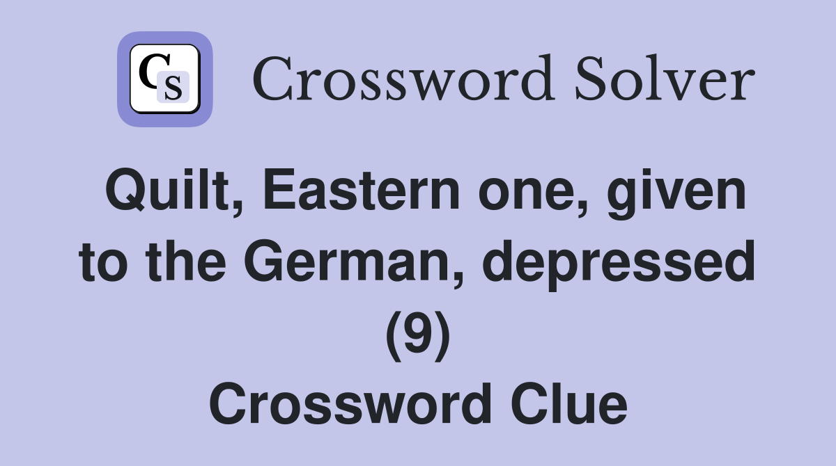 Quilt, Eastern one, given to the German, depressed (9) Crossword Clue