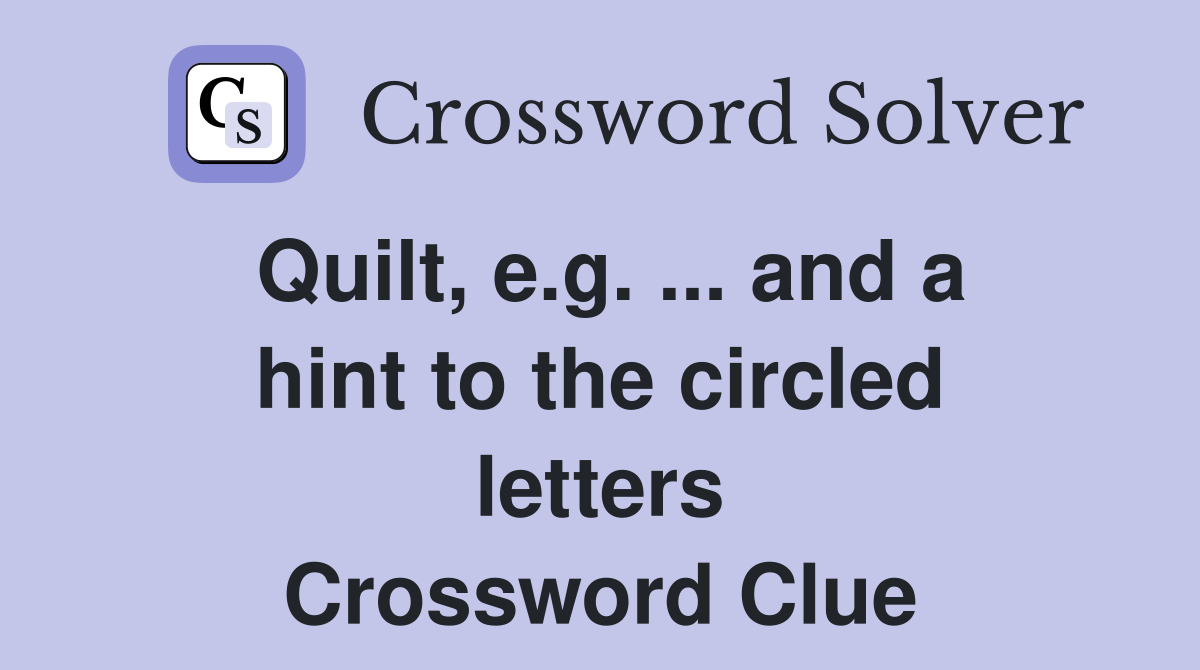 Quilt, e.g. ... and a hint to the circled letters Crossword Clue