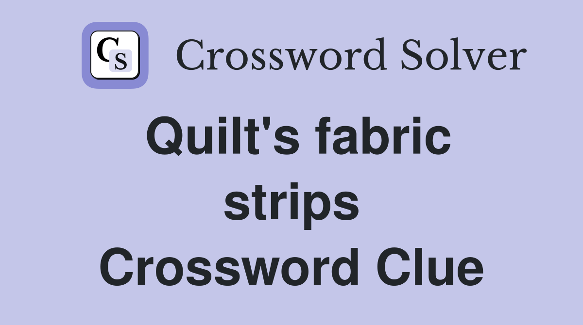 Quilt's fabric strips Crossword Clue