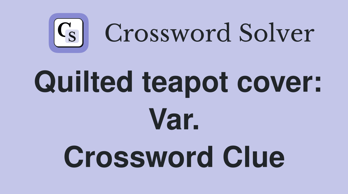 Quilted teapot cover: Var. Crossword Clue
