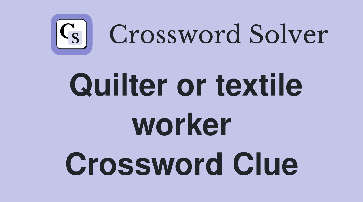 Quilter or textile worker Crossword Clue