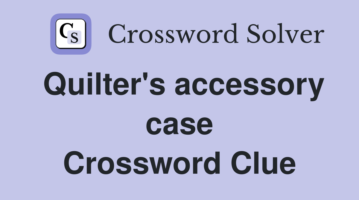 Quilter's accessory case Crossword Clue