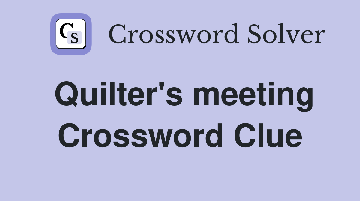 Quilter's meeting Crossword Clue