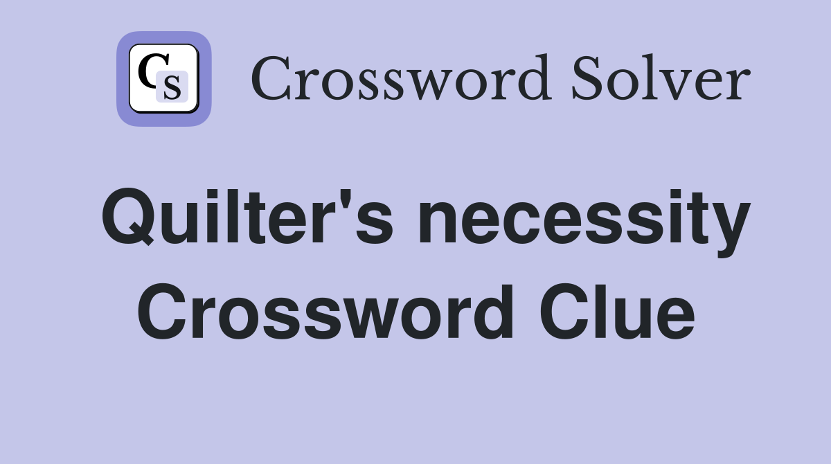 Quilter's necessity Crossword Clue