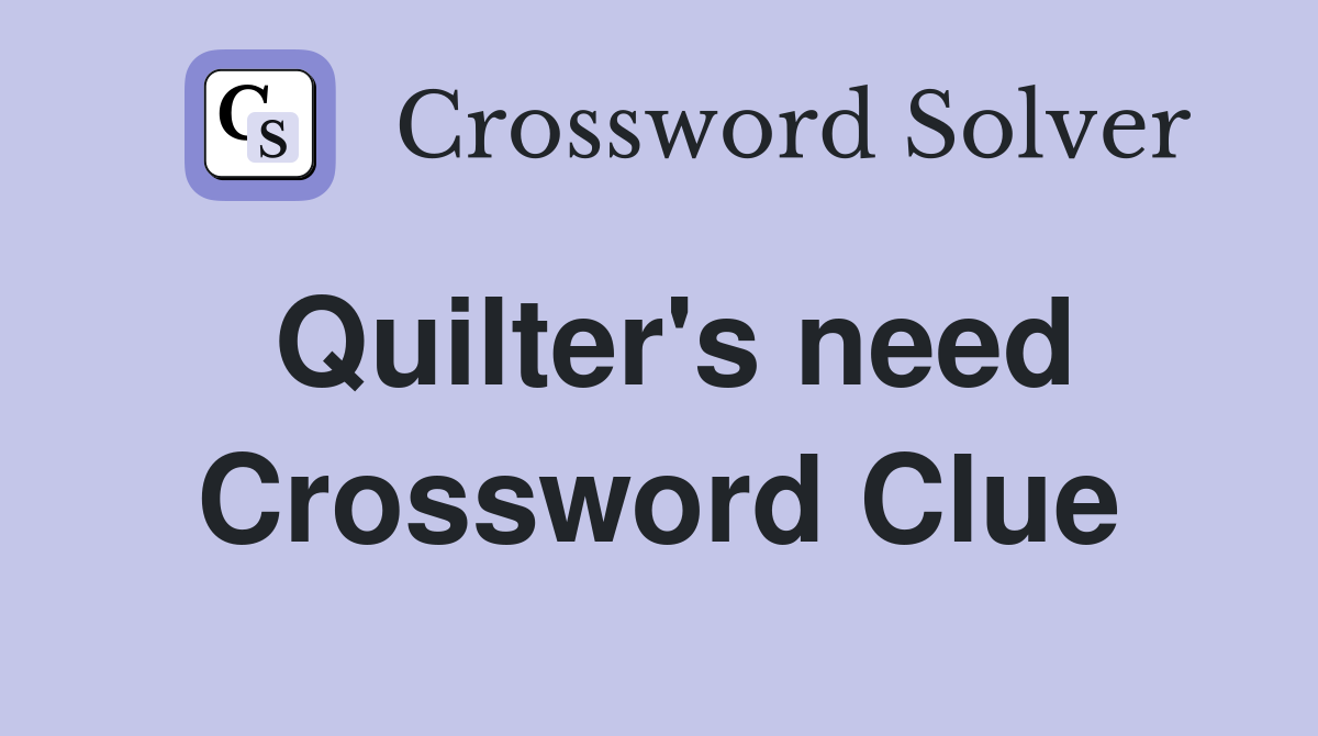 Quilter's need Crossword Clue