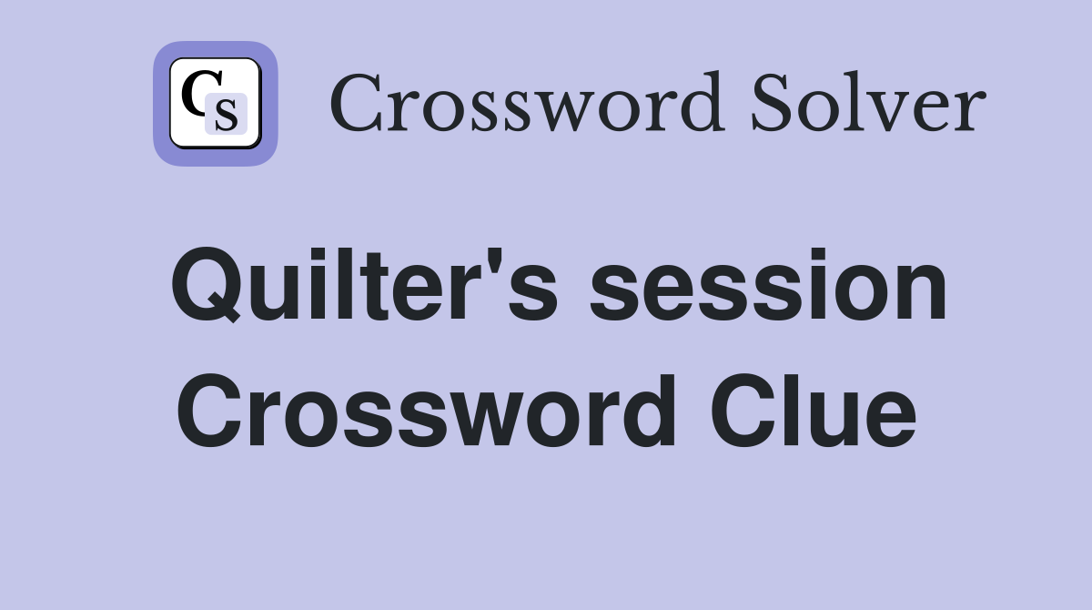 Quilter's session Crossword Clue