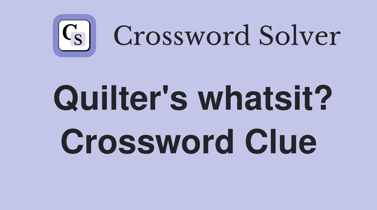 Quilter's whatsit? Crossword Clue