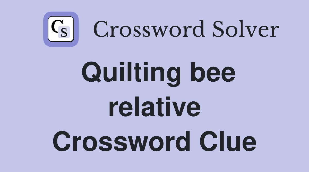 Quilting bee relative Crossword Clue