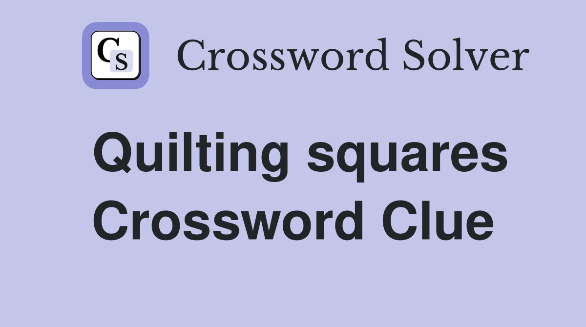 Quilting squares Crossword Clue