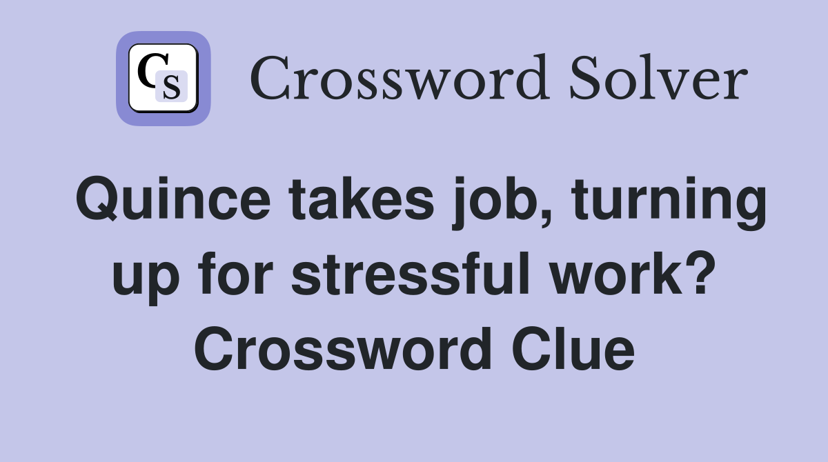 Quince takes job, turning up for stressful work? Crossword Clue