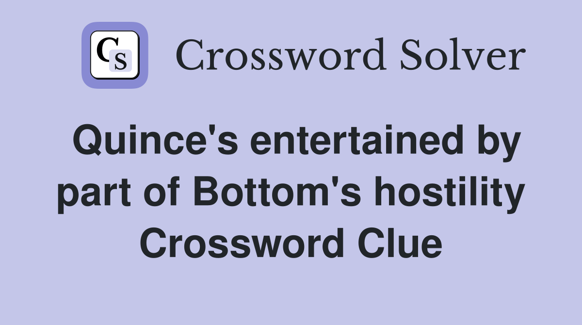 Quince's entertained by part of Bottom's hostility Crossword Clue