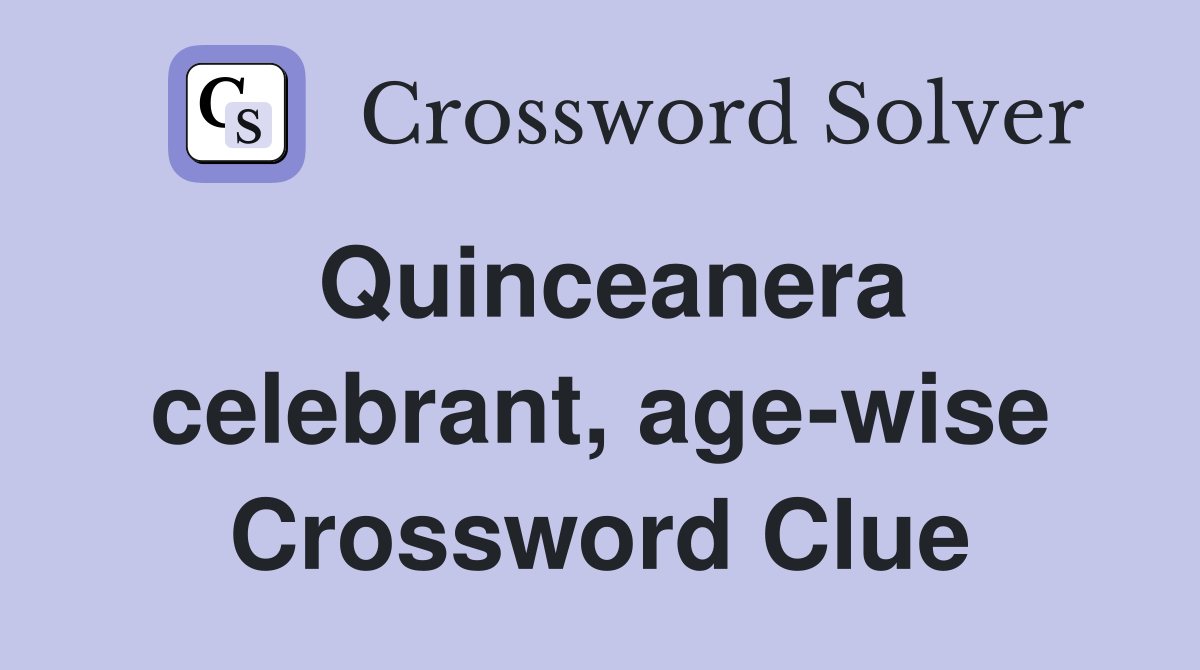 Quinceanera celebrant, age-wise Crossword Clue