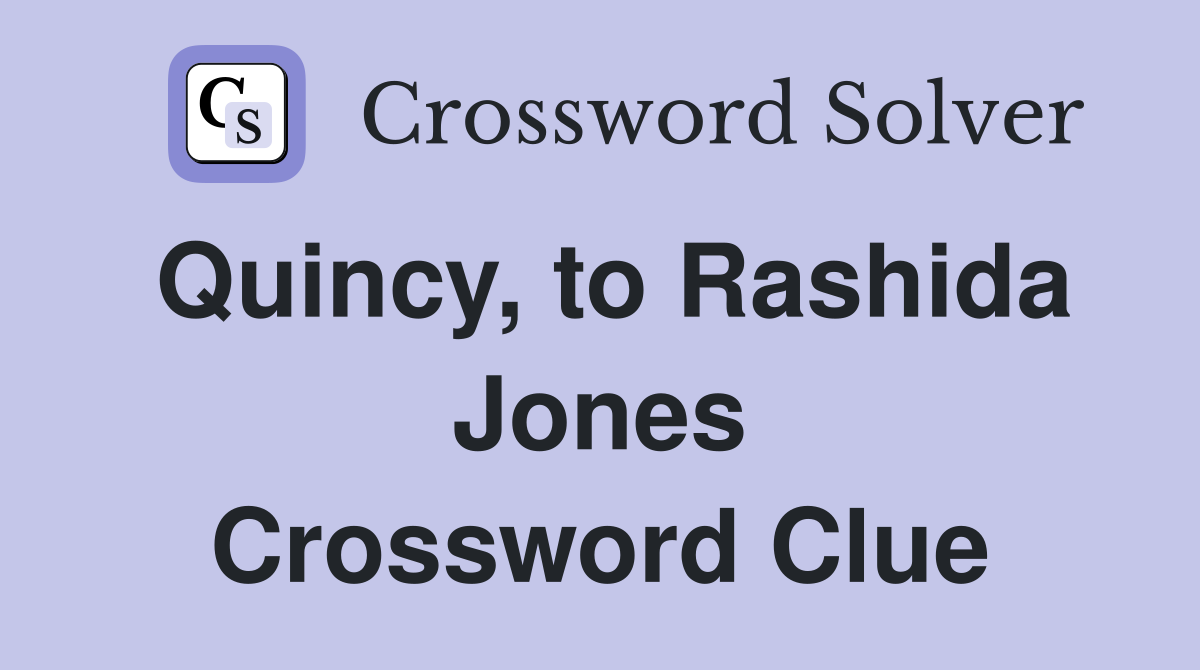 Quincy, to Rashida Jones Crossword Clue