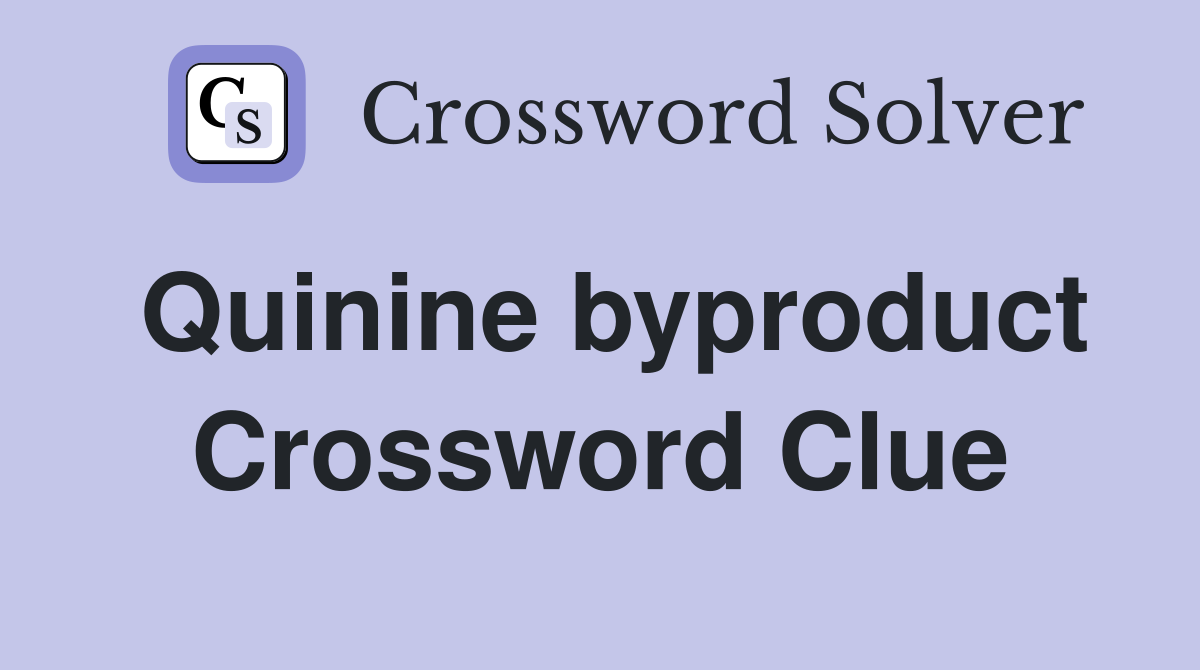 Quinine byproduct Crossword Clue