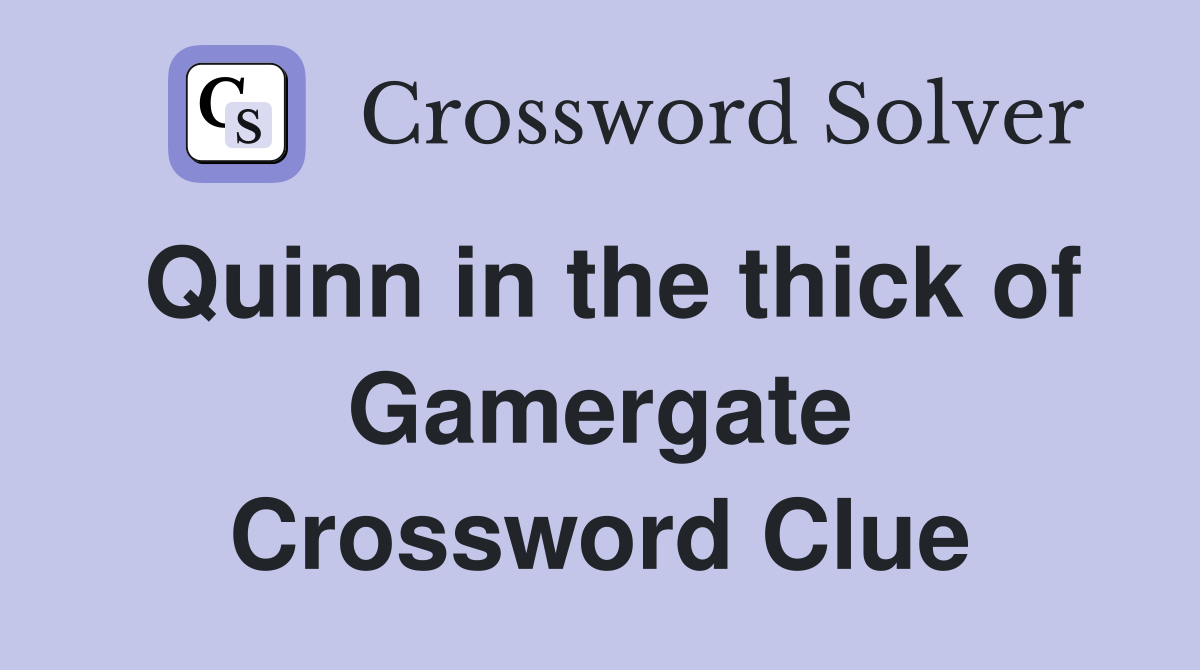 Quinn in the thick of Gamergate Crossword Clue