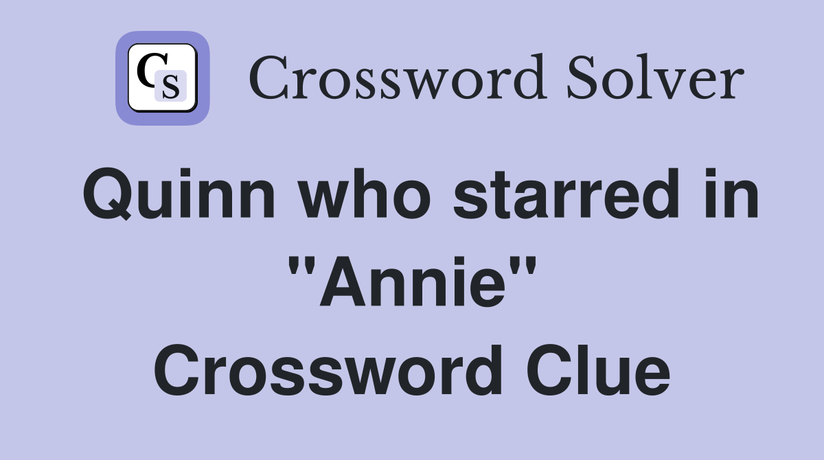 Quinn who starred in "Annie" Crossword Clue