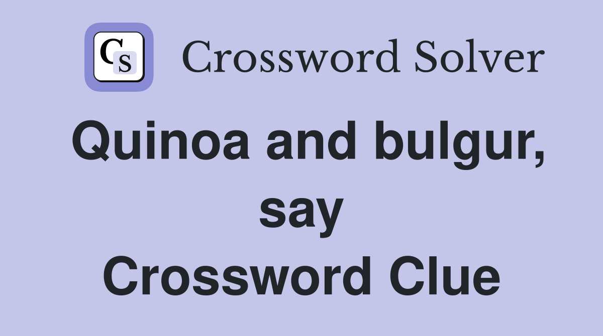 Quinoa and bulgur, say Crossword Clue