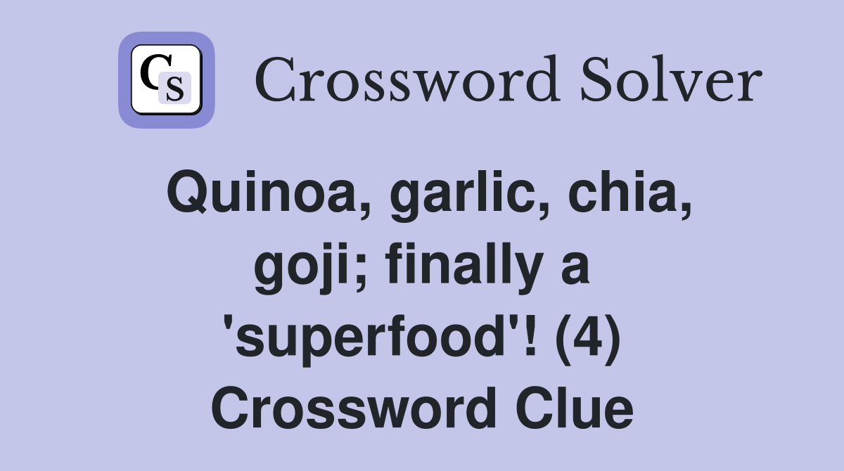 Quinoa, garlic, chia, goji; finally a 'superfood'! (4) Crossword Clue