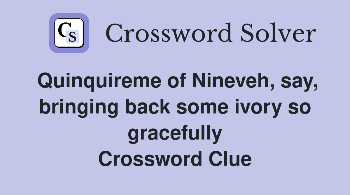 Quinquireme of Nineveh, say, bringing back some ivory so gracefully Crossword Clue