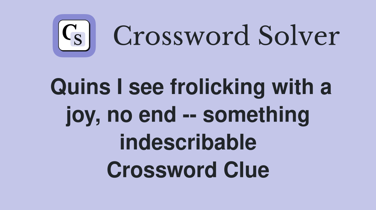Quins I see frolicking with a joy, no end -- something indescribable Crossword Clue