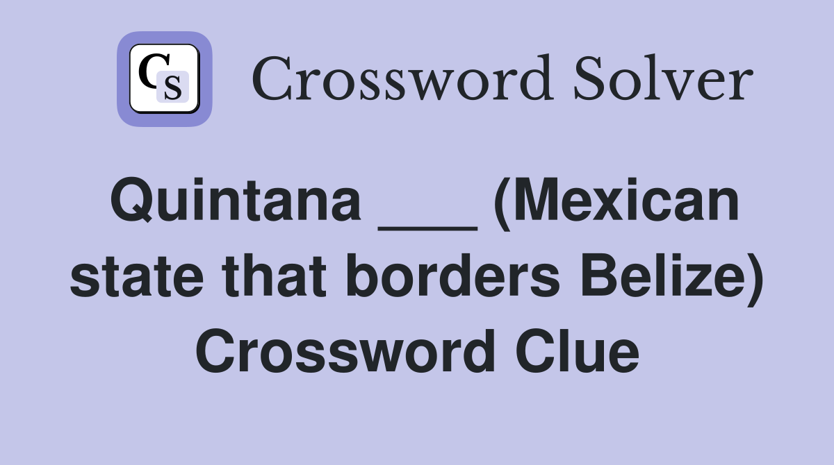 Quintana ___ (Mexican state that borders Belize) Crossword Clue