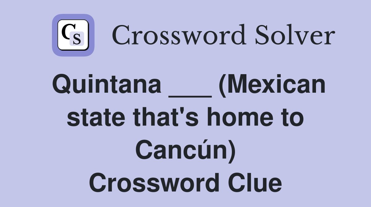 Quintana ___ (Mexican state that's home to Cancún) Crossword Clue