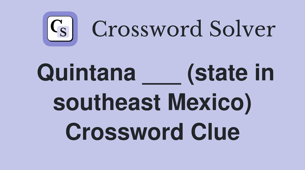 Quintana ___ (state in southeast Mexico) Crossword Clue