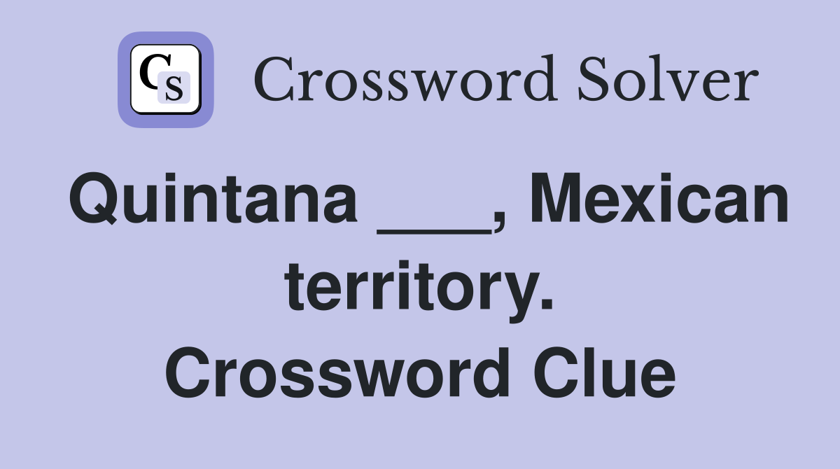 Quintana ___, Mexican territory. Crossword Clue