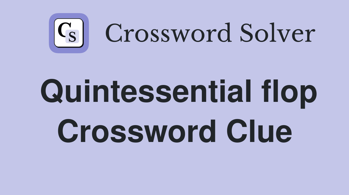 Quintessential flop Crossword Clue
