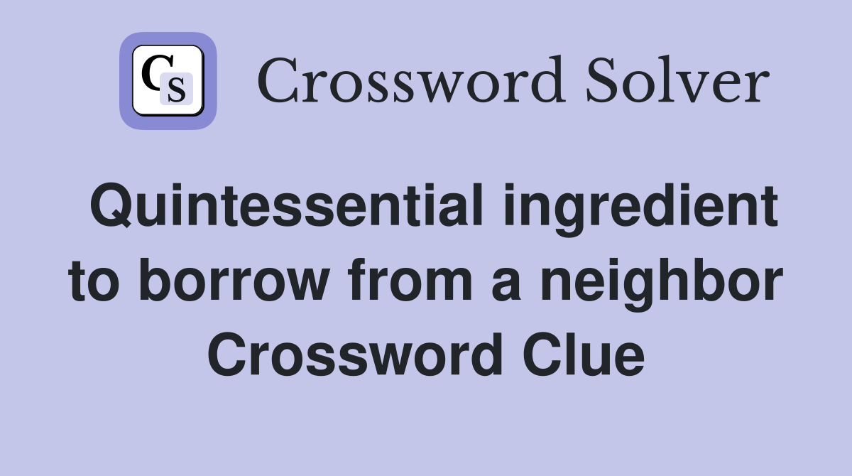 Quintessential ingredient to borrow from a neighbor Crossword Clue