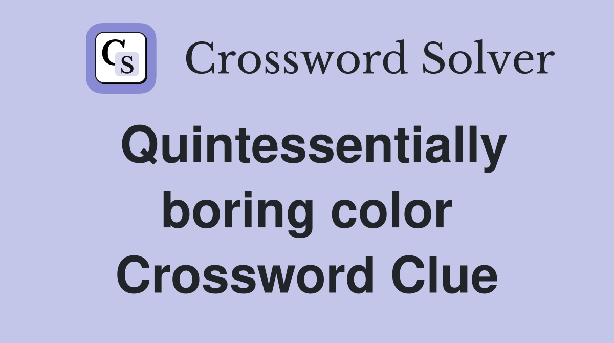 Quintessentially boring color Crossword Clue