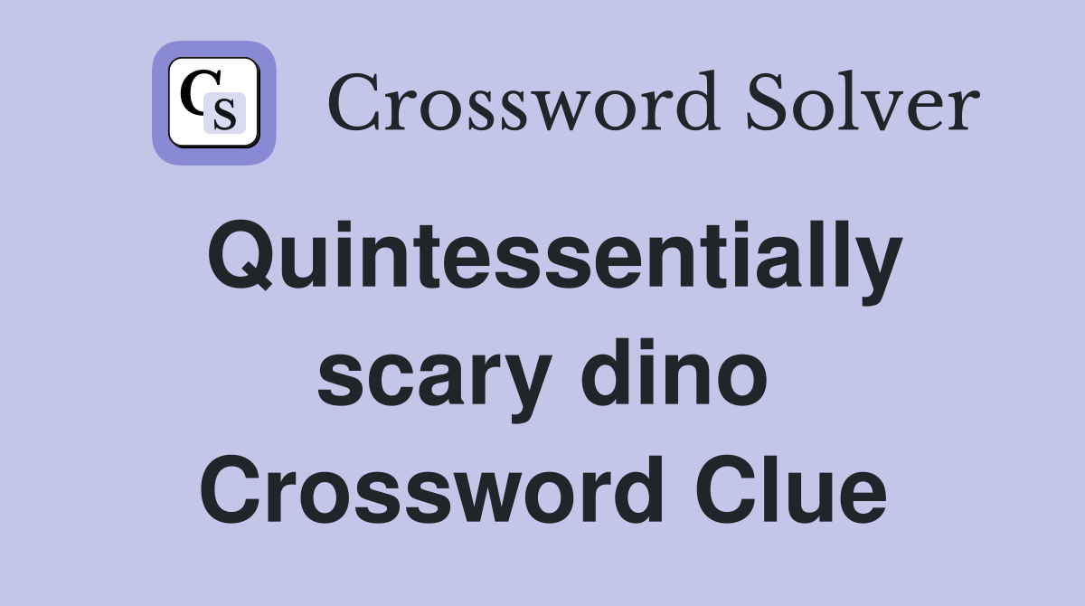 Quintessentially scary dino Crossword Clue