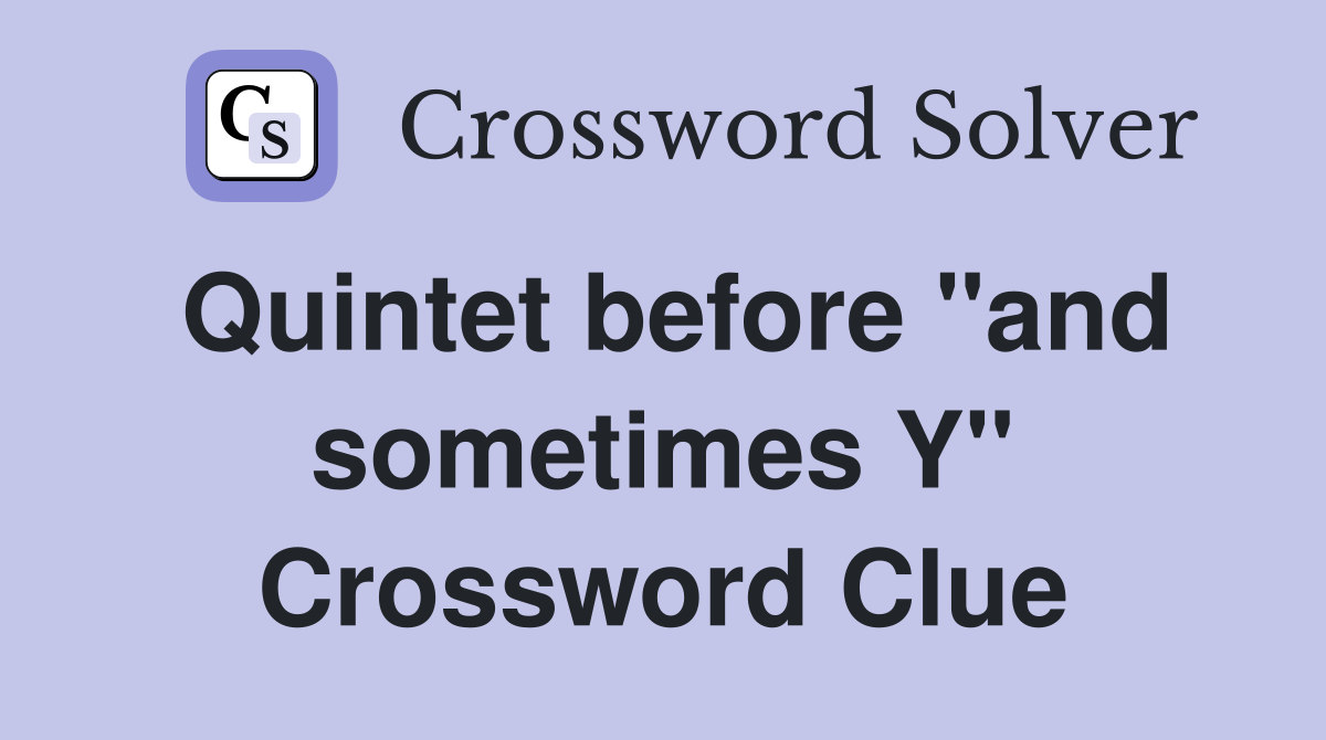 Quintet before "and sometimes Y" Crossword Clue