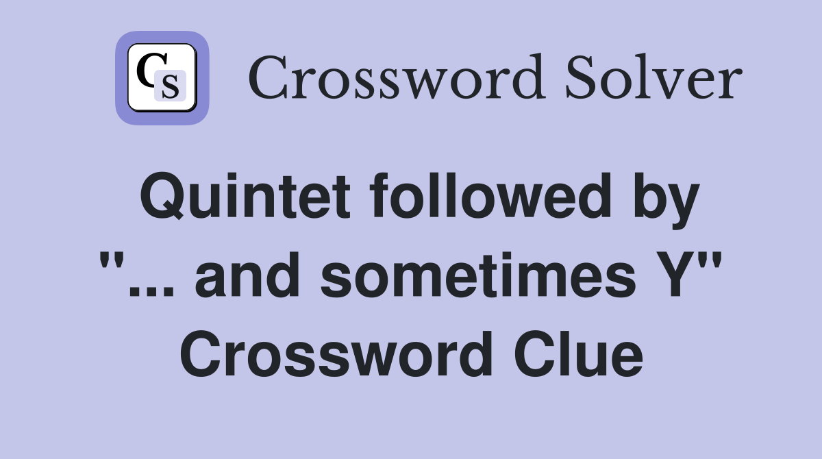 Quintet followed by "... and sometimes Y" Crossword Clue